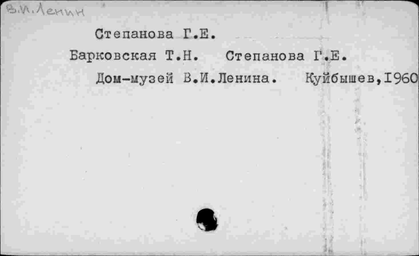 ﻿ЛЛ.АеллхлИ
Степанова Г.Е.
Барковская Т.Н. Степанова Г.Е.
Дом-музей В.И.Ленина. Куйбышев,1960